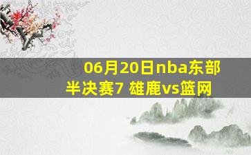 06月20日nba东部半决赛7 雄鹿vs篮网